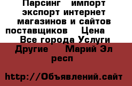 Парсинг , импорт экспорт интернет-магазинов и сайтов поставщиков. › Цена ­ 500 - Все города Услуги » Другие   . Марий Эл респ.